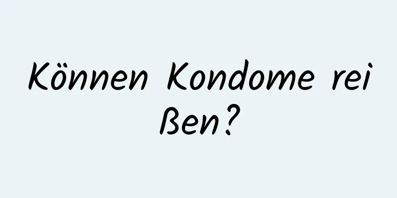 Können Kondome reißen?