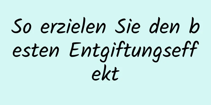 So erzielen Sie den besten Entgiftungseffekt