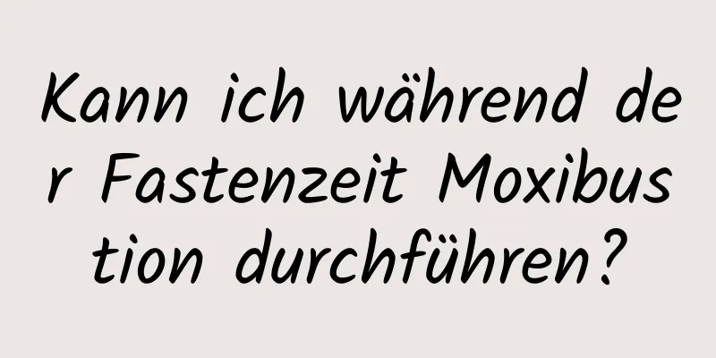 Kann ich während der Fastenzeit Moxibustion durchführen?