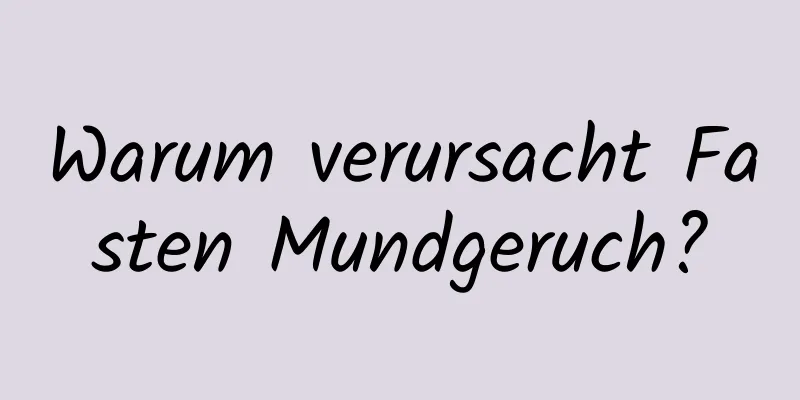 Warum verursacht Fasten Mundgeruch?