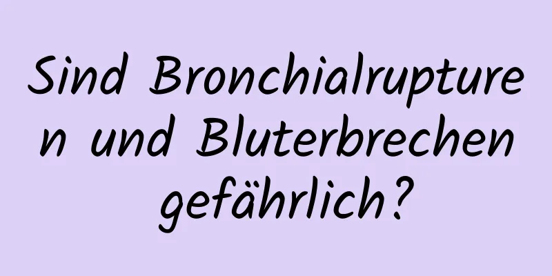 Sind Bronchialrupturen und Bluterbrechen gefährlich?