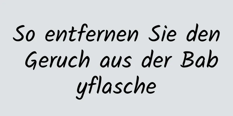 So entfernen Sie den Geruch aus der Babyflasche