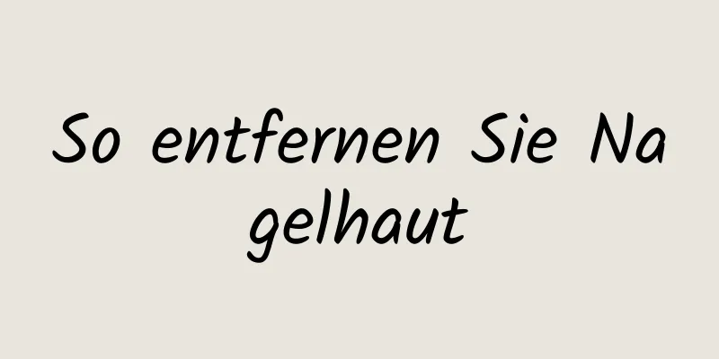 So entfernen Sie Nagelhaut