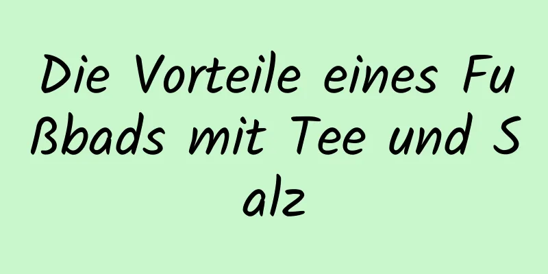 Die Vorteile eines Fußbads mit Tee und Salz