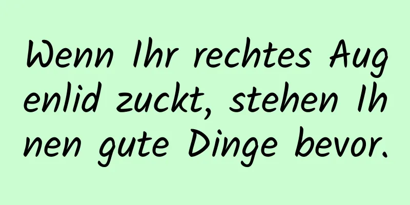 Wenn Ihr rechtes Augenlid zuckt, stehen Ihnen gute Dinge bevor.