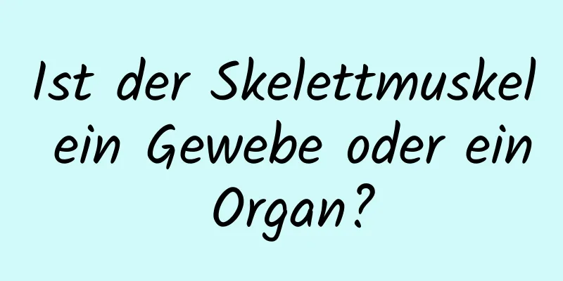 Ist der Skelettmuskel ein Gewebe oder ein Organ?
