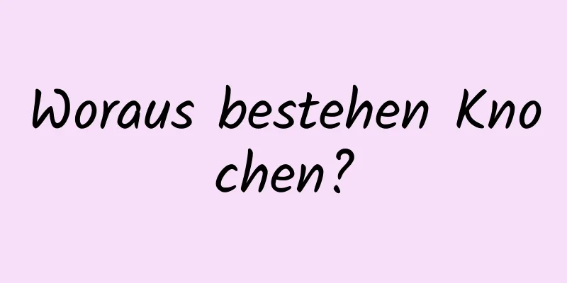 Woraus bestehen Knochen?