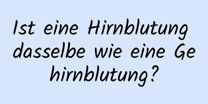 Ist eine Hirnblutung dasselbe wie eine Gehirnblutung?