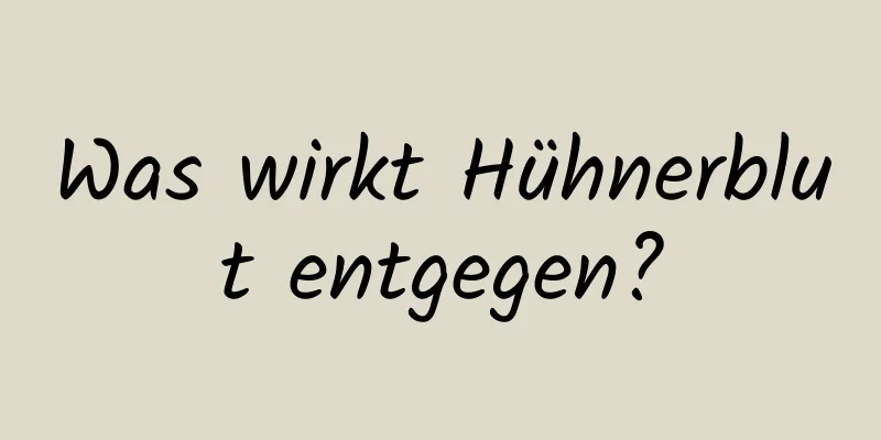 Was wirkt Hühnerblut entgegen?
