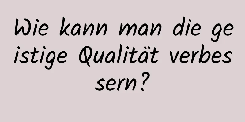 Wie kann man die geistige Qualität verbessern?
