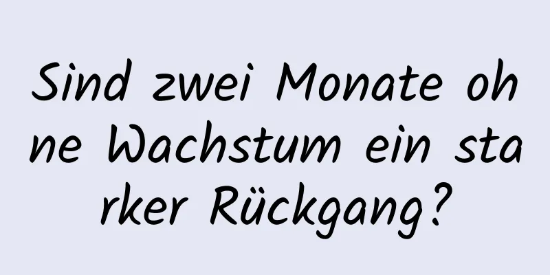 Sind zwei Monate ohne Wachstum ein starker Rückgang?