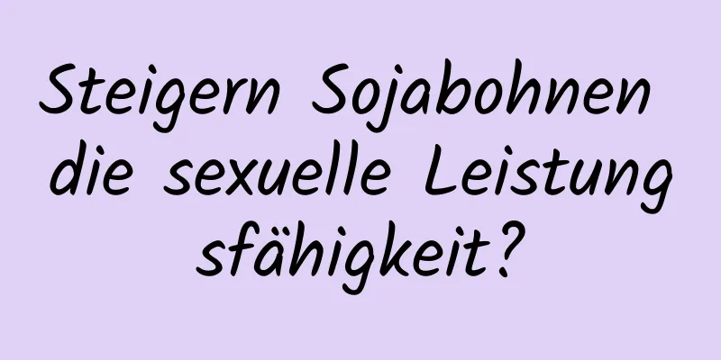 Steigern Sojabohnen die sexuelle Leistungsfähigkeit?