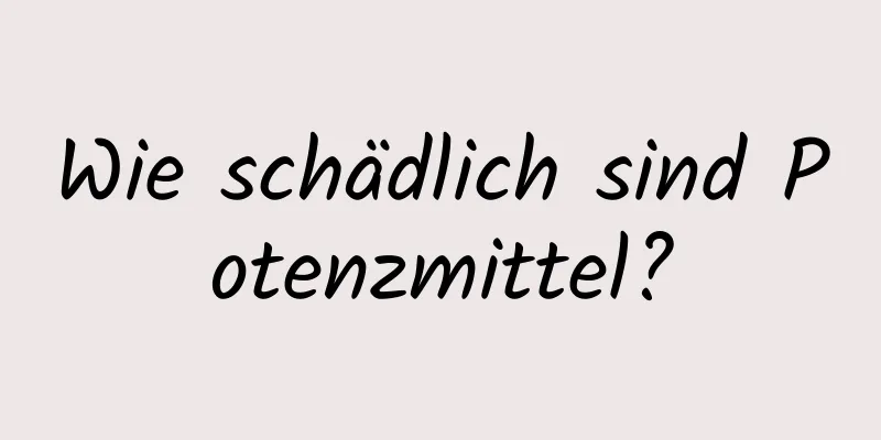 Wie schädlich sind Potenzmittel?