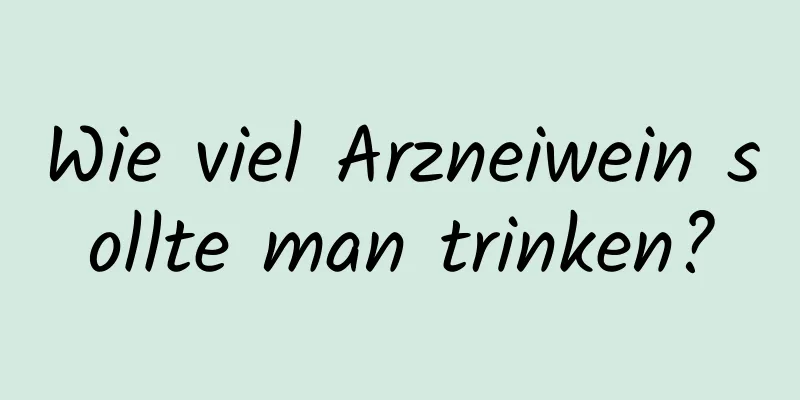 Wie viel Arzneiwein sollte man trinken?