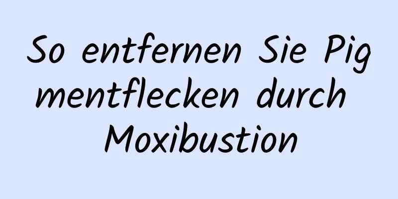 So entfernen Sie Pigmentflecken durch Moxibustion