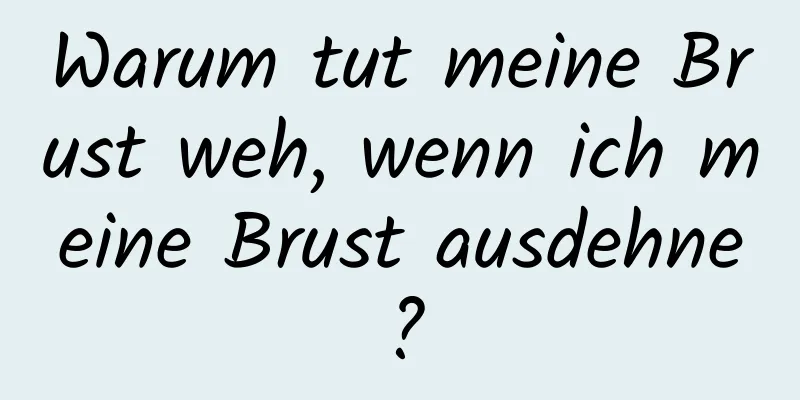 Warum tut meine Brust weh, wenn ich meine Brust ausdehne?