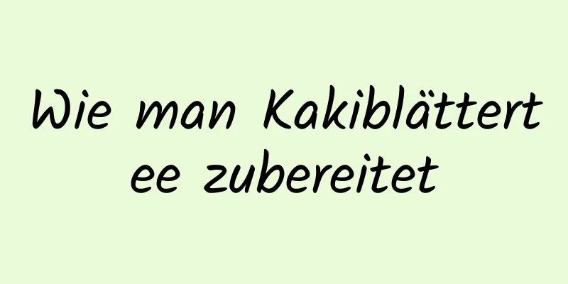Wie man Kakiblättertee zubereitet