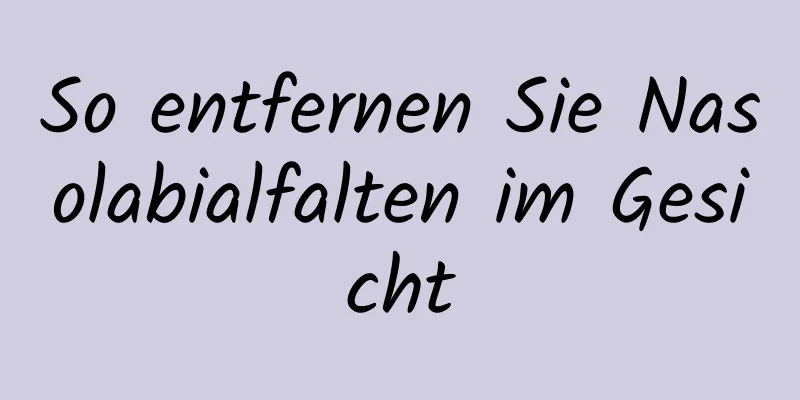 So entfernen Sie Nasolabialfalten im Gesicht