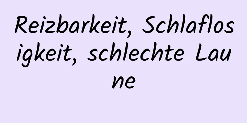 Reizbarkeit, Schlaflosigkeit, schlechte Laune