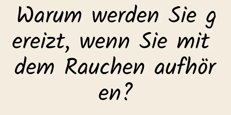 Warum werden Sie gereizt, wenn Sie mit dem Rauchen aufhören?
