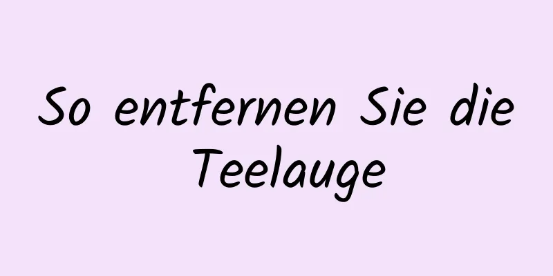 So entfernen Sie die Teelauge