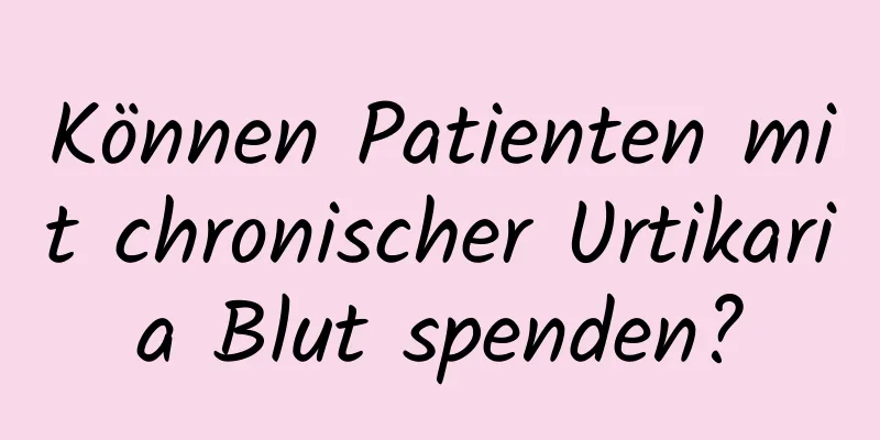 Können Patienten mit chronischer Urtikaria Blut spenden?