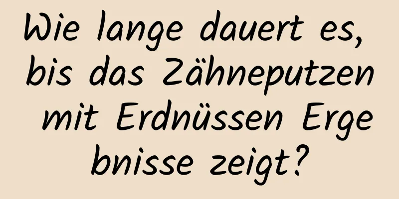 Wie lange dauert es, bis das Zähneputzen mit Erdnüssen Ergebnisse zeigt?