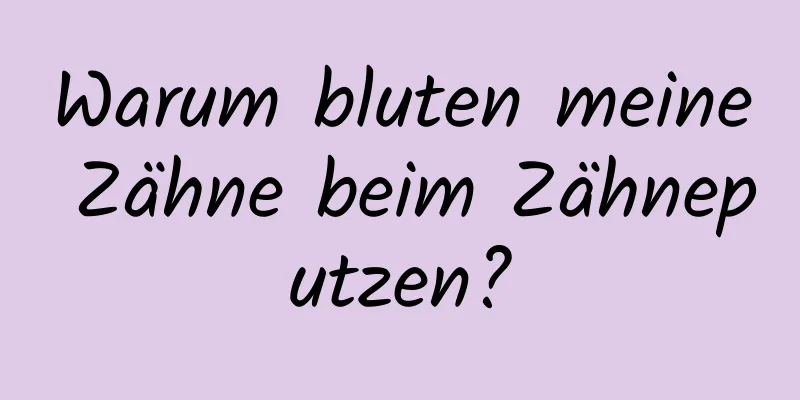 Warum bluten meine Zähne beim Zähneputzen?