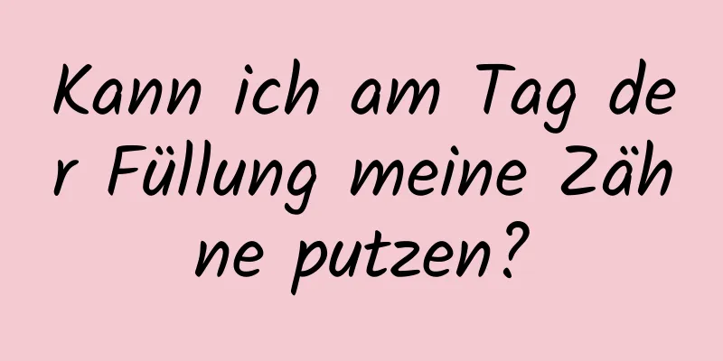 Kann ich am Tag der Füllung meine Zähne putzen?