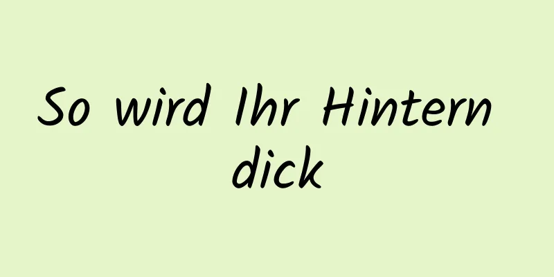 So wird Ihr Hintern dick