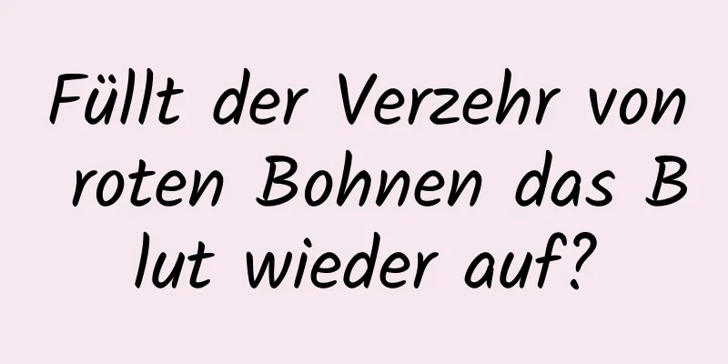 Füllt der Verzehr von roten Bohnen das Blut wieder auf?