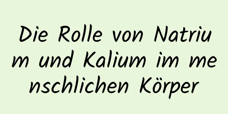 Die Rolle von Natrium und Kalium im menschlichen Körper