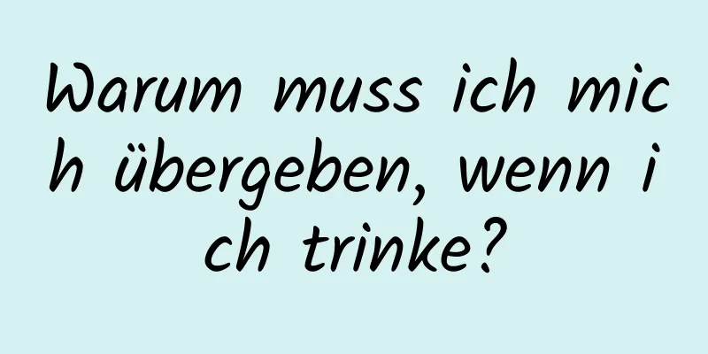 Warum muss ich mich übergeben, wenn ich trinke?