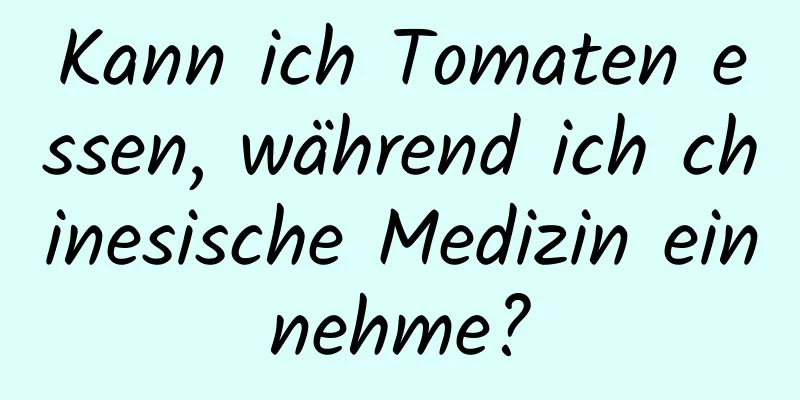 Kann ich Tomaten essen, während ich chinesische Medizin einnehme?