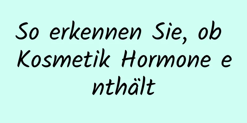 So erkennen Sie, ob Kosmetik Hormone enthält