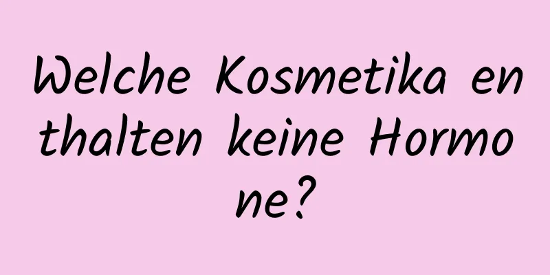 Welche Kosmetika enthalten keine Hormone?