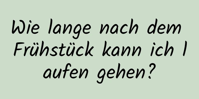 Wie lange nach dem Frühstück kann ich laufen gehen?