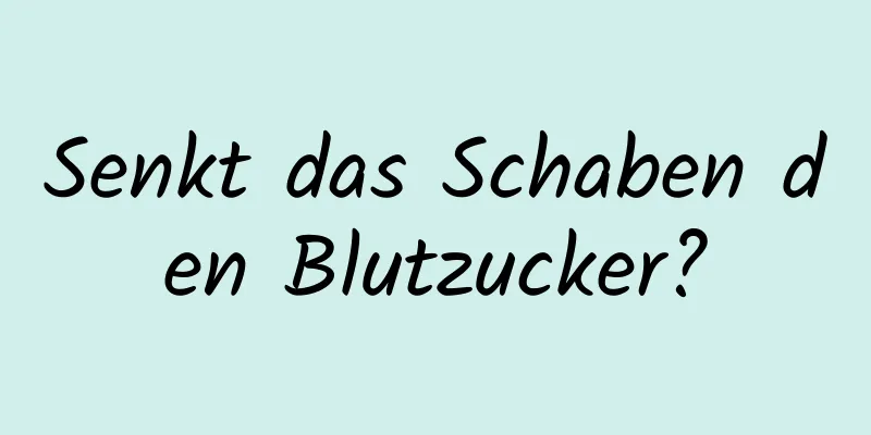 Senkt das Schaben den Blutzucker?