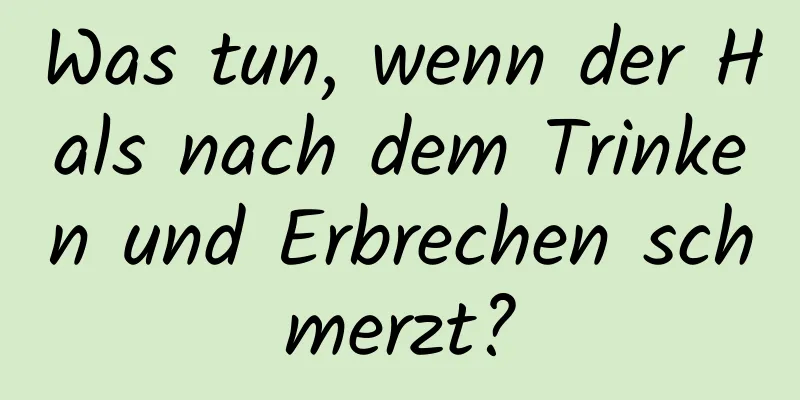 Was tun, wenn der Hals nach dem Trinken und Erbrechen schmerzt?