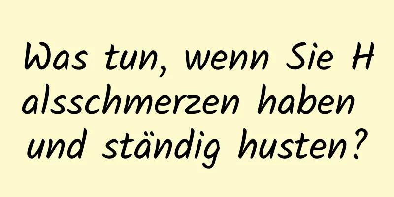 Was tun, wenn Sie Halsschmerzen haben und ständig husten?