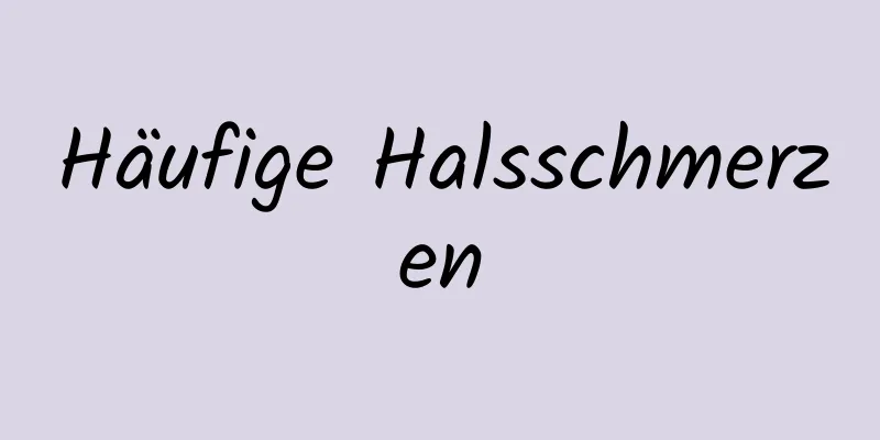 Häufige Halsschmerzen