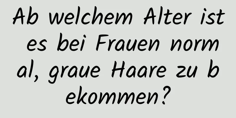 Ab welchem ​​Alter ist es bei Frauen normal, graue Haare zu bekommen?