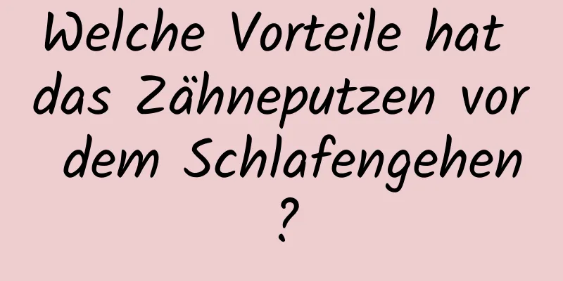 Welche Vorteile hat das Zähneputzen vor dem Schlafengehen?