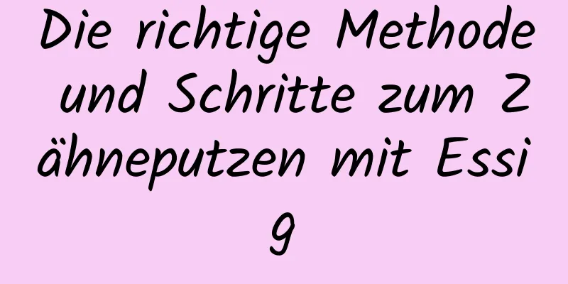 Die richtige Methode und Schritte zum Zähneputzen mit Essig