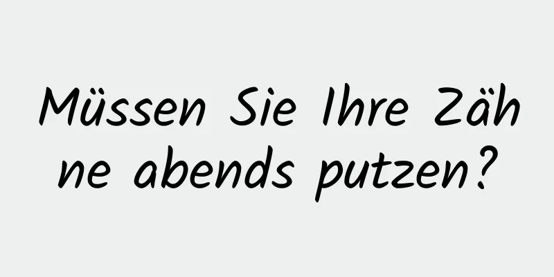 Müssen Sie Ihre Zähne abends putzen?