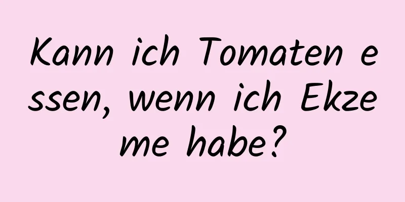 Kann ich Tomaten essen, wenn ich Ekzeme habe?