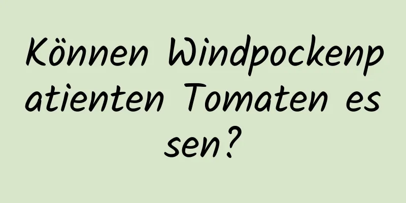 Können Windpockenpatienten Tomaten essen?