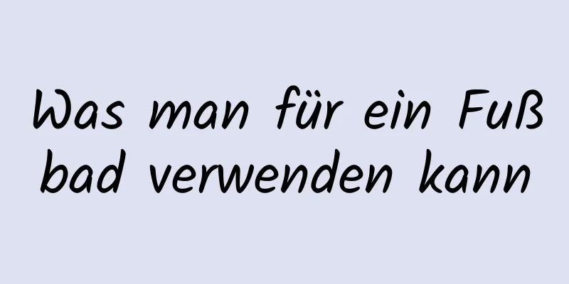 Was man für ein Fußbad verwenden kann
