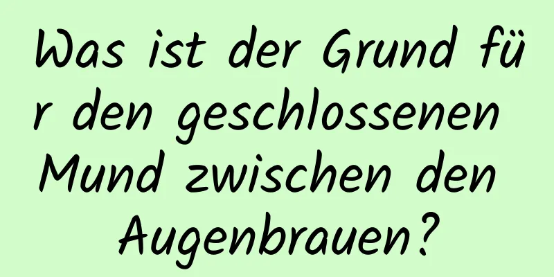 Was ist der Grund für den geschlossenen Mund zwischen den Augenbrauen?
