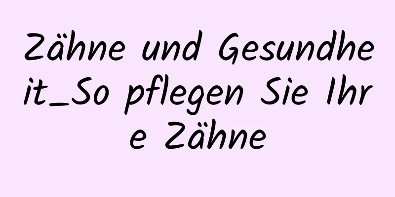 Zähne und Gesundheit_So pflegen Sie Ihre Zähne